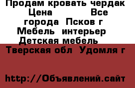 Продам кровать чердак › Цена ­ 6 000 - Все города, Псков г. Мебель, интерьер » Детская мебель   . Тверская обл.,Удомля г.